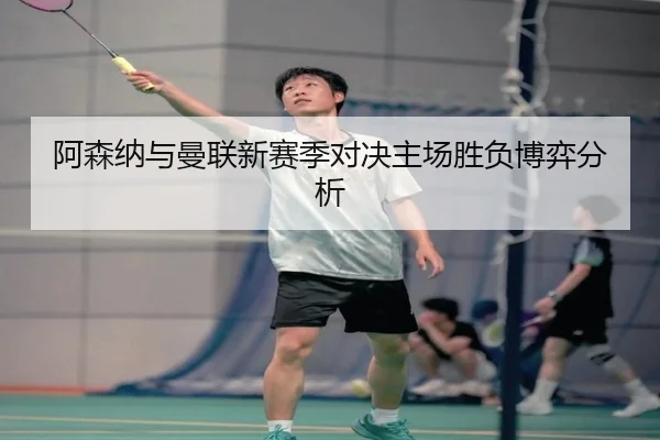 阿森纳与曼联新赛季对决主场胜负博弈分析