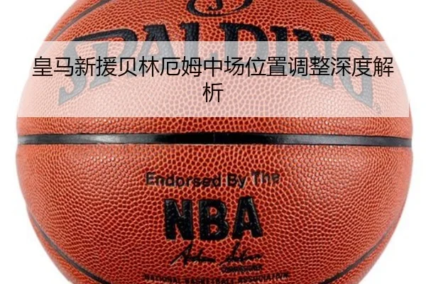 皇马新援贝林厄姆中场位置调整深度解析