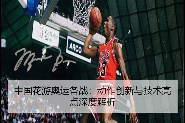 中国花游奥运备战：动作创新与技术亮点深度解析
